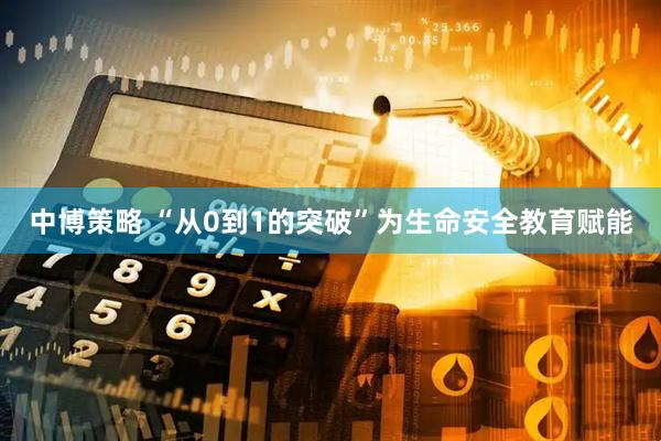 中博策略 “从0到1的突破”为生命安全教育赋能