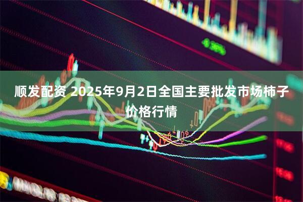 顺发配资 2025年9月2日全国主要批发市场柿子价格行情