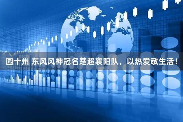 园十州 东风风神冠名楚超襄阳队，以热爱敬生活！